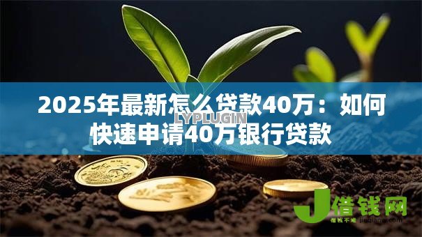 2025年最新怎么贷款40万：如何快速申请40万银行贷款
