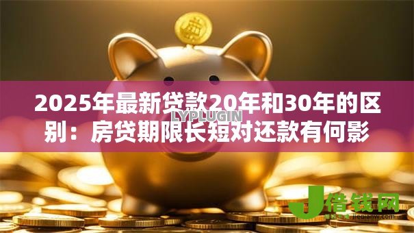2025年最新贷款20年和30年的区别：房贷期限长短对还款有何影响
