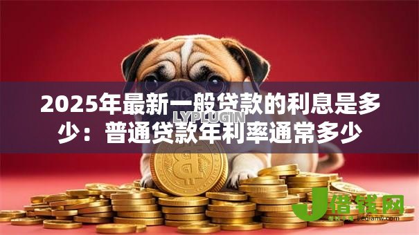 2025年最新一般贷款的利息是多少：普通贷款年利率通常多少