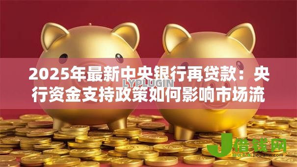 2025年最新中央银行再贷款:央行资金支持政策如何影响市场流动性 2025年最新中央银行再贷款:央行资金支持政策如何影响市场流动性