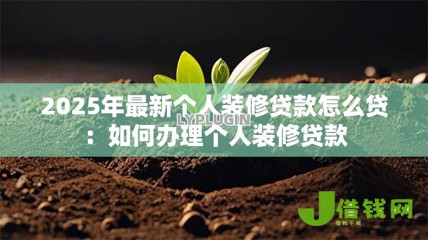 2025年最新个人装修贷款怎么贷：如何办理个人装修贷款