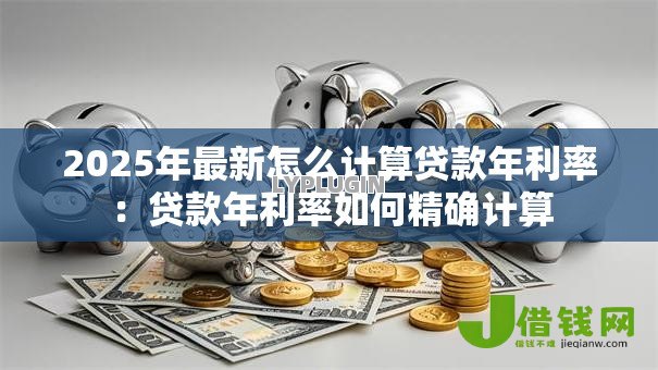 2025年最新怎么计算贷款年利率：贷款年利率如何精确计算
