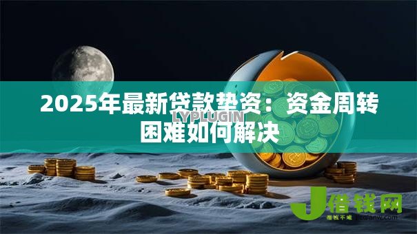 2025年最新贷款垫资:资金周转困难如何解决 2025年最新贷款垫资:资金周转困难如何解决