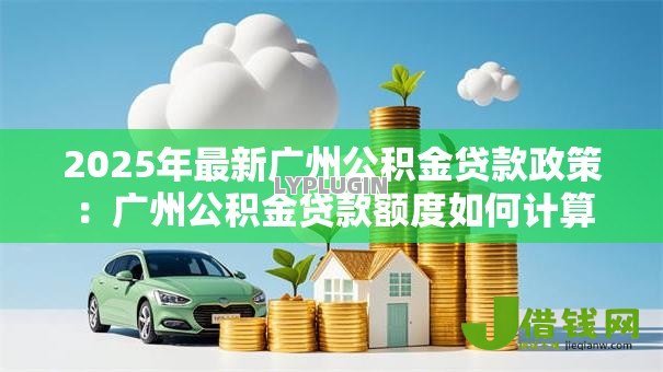 2025年最新广州公积金贷款政策：广州公积金贷款额度如何计算