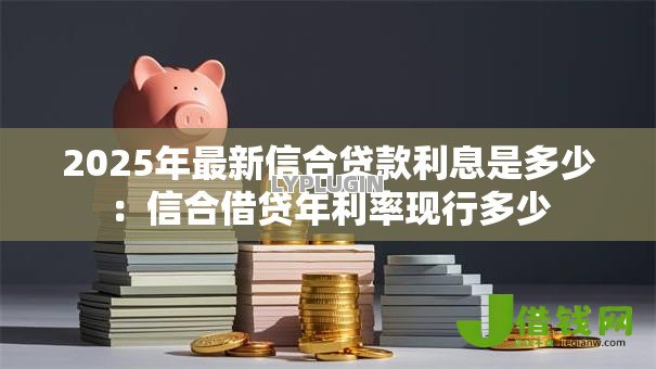 2025年最新信合贷款利息是多少：信合借贷年利率现行多少