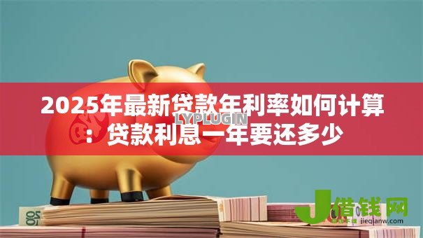 2025年最新贷款年利率如何计算：贷款利息一年要还多少