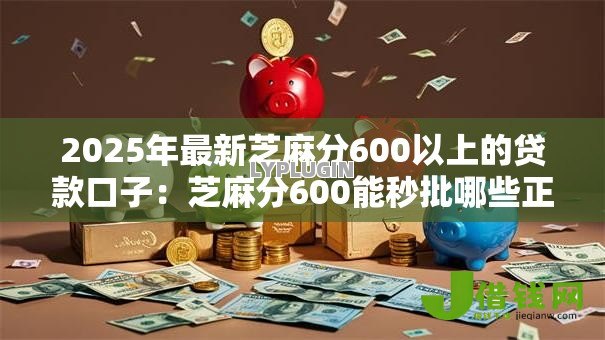 2025年最新芝麻分600以上的贷款口子：芝麻分600能秒批哪些正规贷款