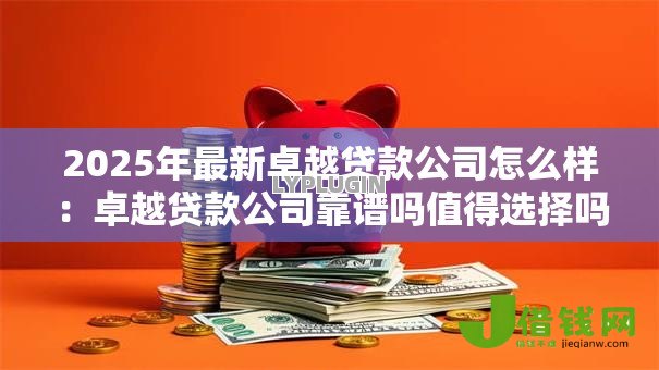 2025年最新卓越贷款公司怎么样:卓越贷款公司靠谱吗值得选择吗 2025年最新卓越贷款公司怎么样:卓越贷款公司靠谱吗值得选择吗