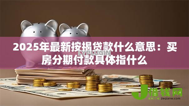 2025年最新按揭贷款什么意思:买房分期付款具体指什么 2025年最新按揭贷款什么意思:买房分期付款具体指什么