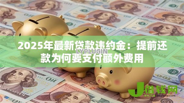 2025年最新贷款违约金：提前还款为何要支付额外费用