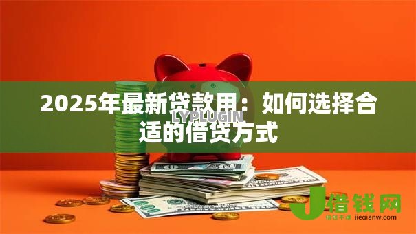 2025年最新贷款用：如何选择合适的借贷方式