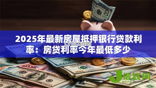 2025年最新房屋抵押银行贷款利率：房贷利率今年最低多少
