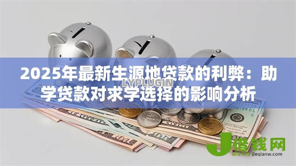 2025年最新生源地贷款的利弊：助学贷款对求学选择的影响分析