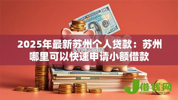 2025年最新苏州个人贷款：苏州哪里可以快速申请小额借款