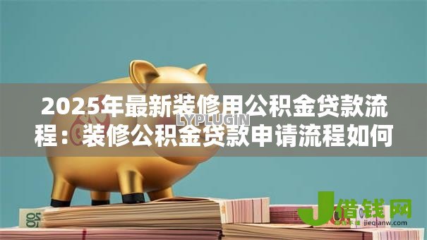 2025年最新装修用公积金贷款流程：装修公积金贷款申请流程如何操作？