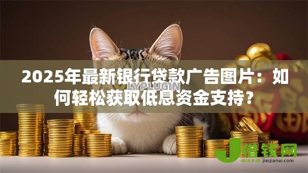 2025年最新银行贷款广告图片:如何轻松获取低息资金支持? 2025年最新银行贷款广告图片:如何轻松获取低息资金支持?
