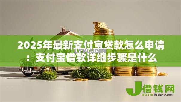 2025年最新支付宝贷款怎么申请:支付宝借款详细步骤是什么 2025年最新支付宝贷款怎么申请:支付宝借款详细步骤是什么
