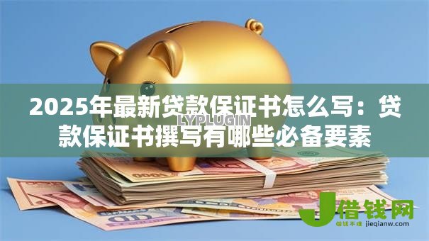 2025年最新贷款保证书怎么写:贷款保证书撰写有哪些必备要素 2025年最新贷款保证书怎么写:贷款保证书撰写有哪些必备要素