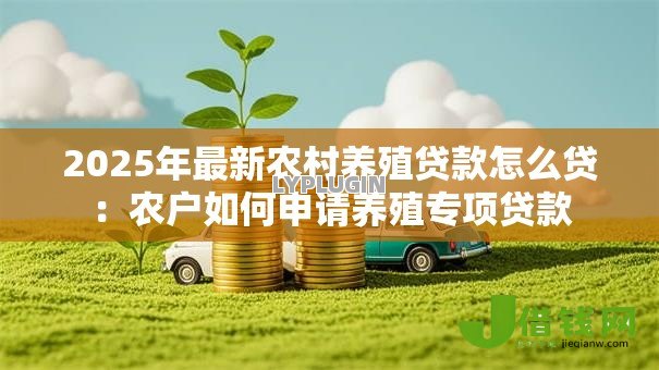 2025年最新农村养殖贷款怎么贷：农户如何申请养殖专项贷款