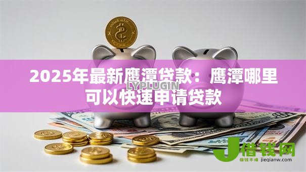 2025年最新鹰潭贷款:鹰潭哪里可以快速申请贷款 2025年最新鹰潭贷款:鹰潭哪里可以快速申请贷款