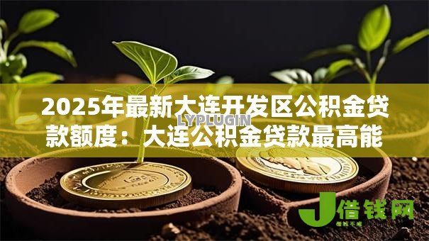 2025年最新大连开发区公积金贷款额度：大连公积金贷款最高能贷多少