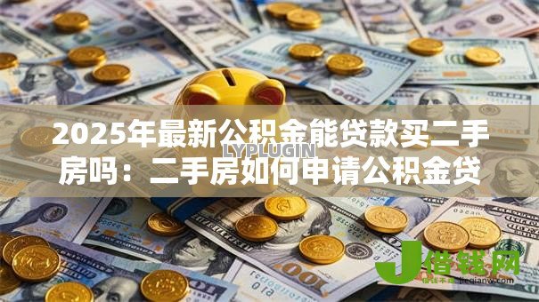 2025年最新公积金能贷款买二手房吗：二手房如何申请公积金贷款