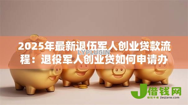 2025年最新退伍军人创业贷款流程:退役军人创业贷如何申请办理 2025年最新退伍军人创业贷款流程:退役军人创业贷如何申请办理