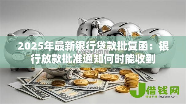2025年最新银行贷款批复函：银行放款批准通知何时能收到