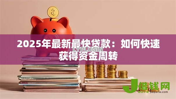 2025年最新最快贷款:如何快速获得资金周转 2025年最新最快贷款:如何快速获得资金周转
