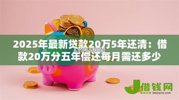 2025年最新贷款20万5年还清：借款20万分五年偿还每月需还多少