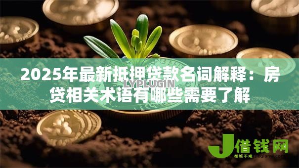 2025年最新抵押贷款名词解释:房贷相关术语有哪些需要了解 2025年最新抵押贷款名词解释:房贷相关术语有哪些需要了解