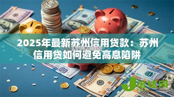 2025年最新苏州信用贷款：苏州信用贷如何避免高息陷阱