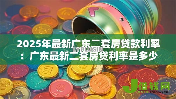 2025年最新广东二套房贷款利率：广东最新二套房贷利率是多少