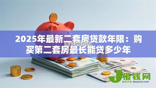 2025年最新二套房贷款年限:购买第二套房最长能贷多少年 2025年最新二套房贷款年限:购买第二套房最长能贷多少年