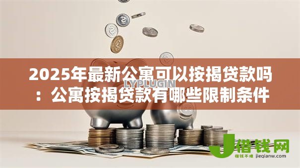 2025年最新公寓可以按揭贷款吗：公寓按揭贷款有哪些限制条件