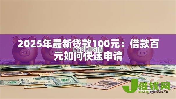 2025年最新贷款100元：借款百元如何快速申请