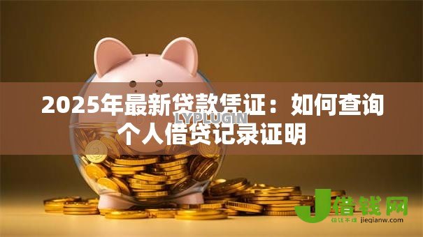 2025年最新贷款凭证：如何查询个人借贷记录证明