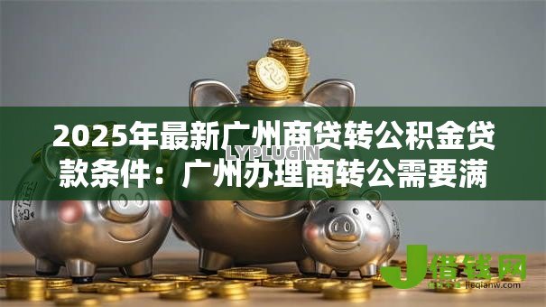 2025年最新广州商贷转公积金贷款条件：广州办理商转公需要满足哪些要求
