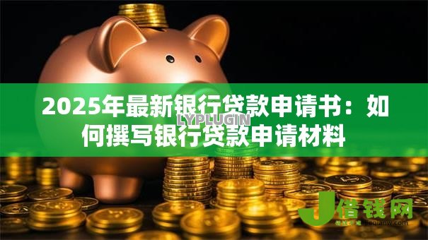 2025年最新银行贷款申请书:如何撰写银行贷款申请材料 2025年最新银行贷款申请书:如何撰写银行贷款申请材料
