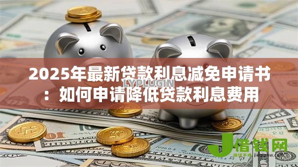 2025年最新贷款利息减免申请书:如何申请降低贷款利息费用 2025年最新贷款利息减免申请书:如何申请降低贷款利息费用