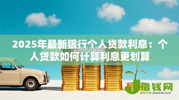 2025年最新银行个人贷款利息：个人贷款如何计算利息更划算