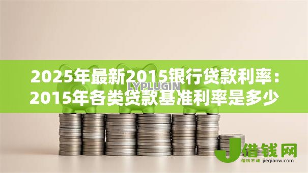 2025年最新2015银行贷款利率:2015年各类贷款基准利率是多少 2025年最新2015银行贷款利率:2015年各类贷款基准利率是多少