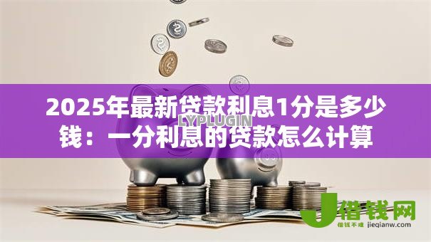2025年最新贷款利息1分是多少钱:一分利息的贷款怎么计算 2025年最新贷款利息1分是多少钱:一分利息的贷款怎么计算