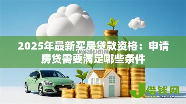 2025年最新买房贷款资格：申请房贷需要满足哪些条件