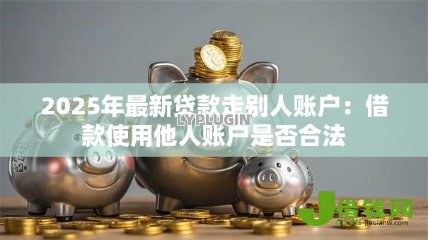 2025年最新贷款走别人账户：借款使用他人账户是否合法
