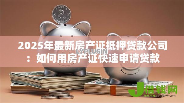 2025年最新房产证抵押贷款公司：如何用房产证快速申请贷款
