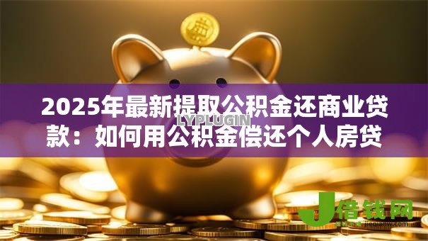 2025年最新提取公积金还商业贷款：如何用公积金偿还个人房贷