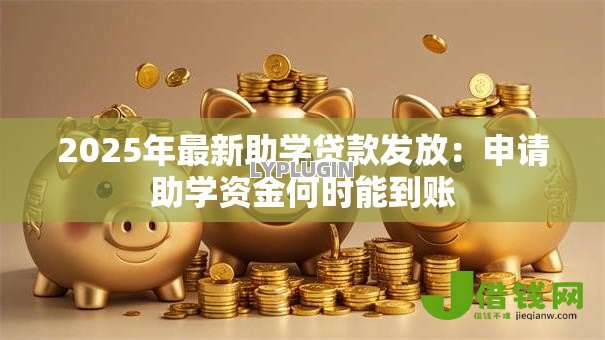 2025年最新助学贷款发放：申请助学资金何时能到账