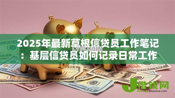 2025年最新草根信贷员工作笔记：基层信贷员如何记录日常工作