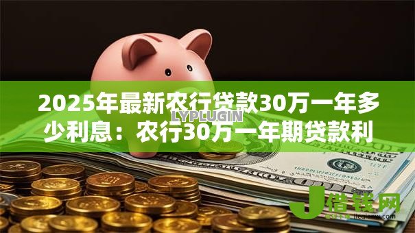 2025年最新农行贷款30万一年多少利息：农行30万一年期贷款利率及利息计算